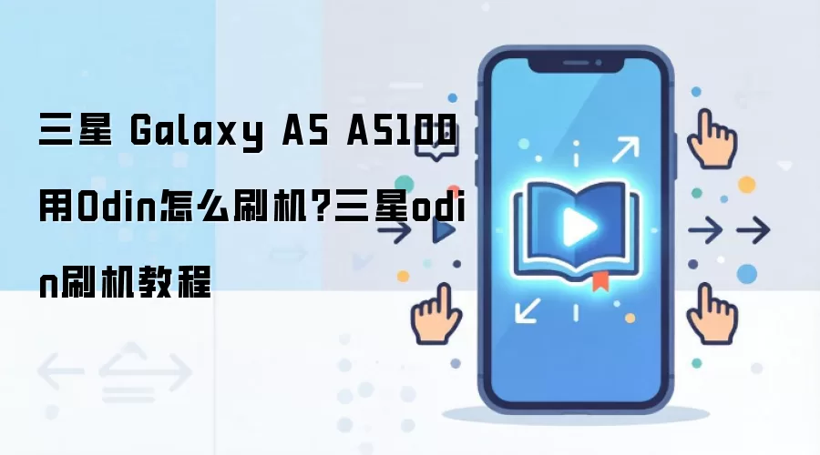 三星 Galaxy A5 A5100用Odin怎么刷机？三星odin刷机教程