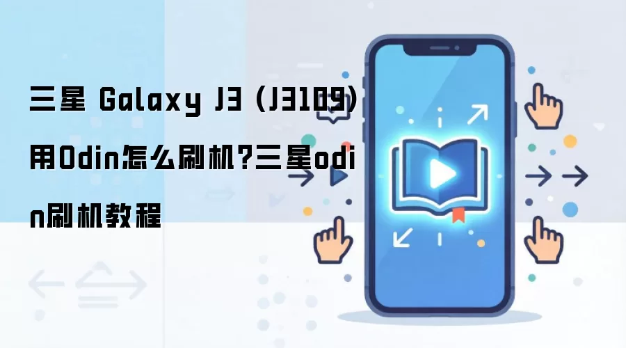 三星 Galaxy J3 (J3109)用Odin怎么刷机？三星odin刷机教程