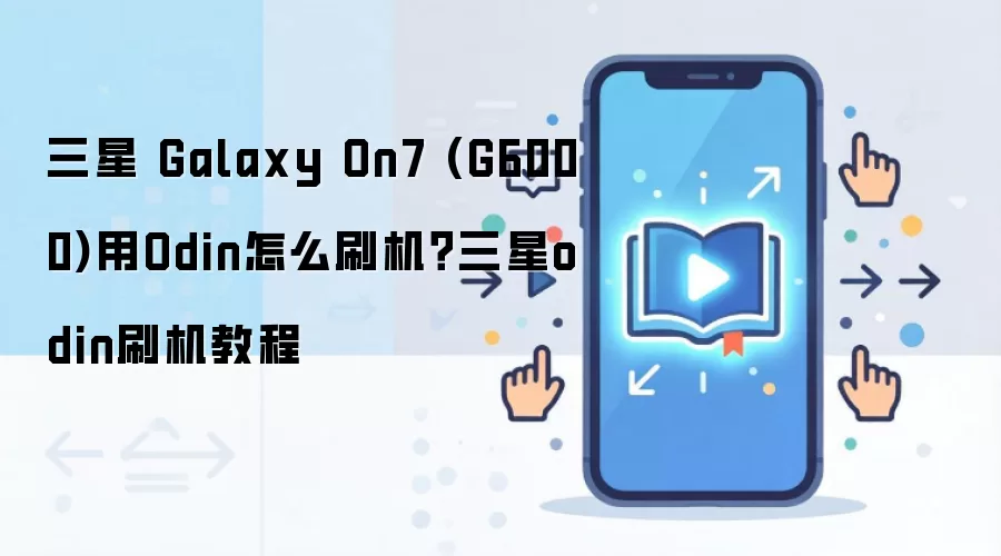 三星 Galaxy On7 (G6000)用Odin怎么刷机？三星odin刷机教程