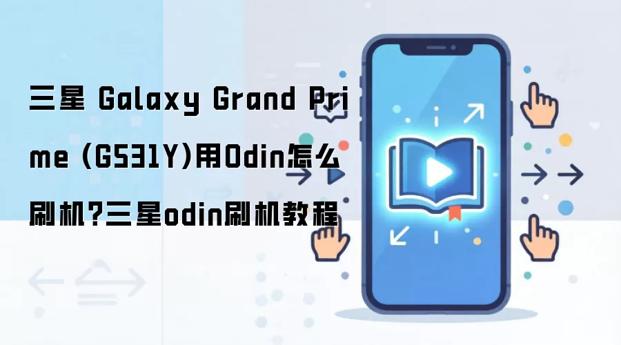 三星 Galaxy Grand Prime (G531Y)用Odin怎么刷机？三星odin刷机教程