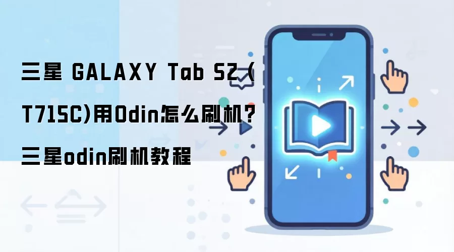 三星 GALAXY Tab S2 (T715C)用Odin怎么刷机？三星odin刷机教程