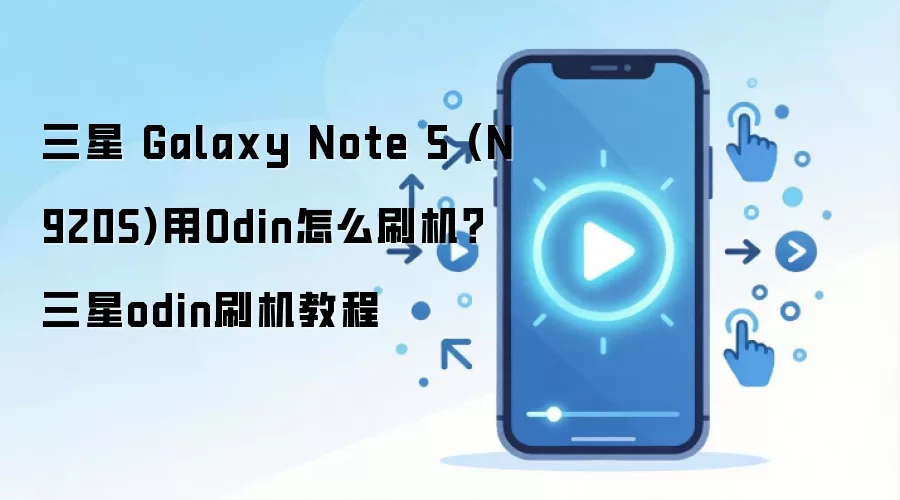 三星 Galaxy Note 5 (N920S)用Odin怎么刷机？三星odin刷机教程