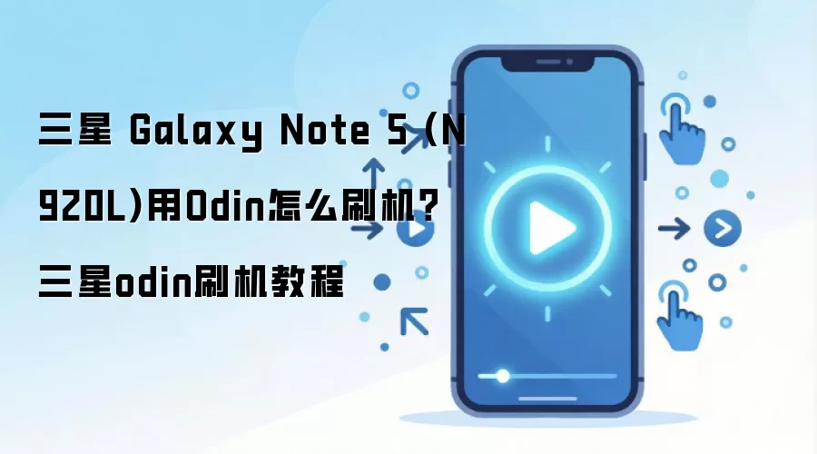 三星 Galaxy Note 5 (N920L)用Odin怎么刷机？三星odin刷机教程