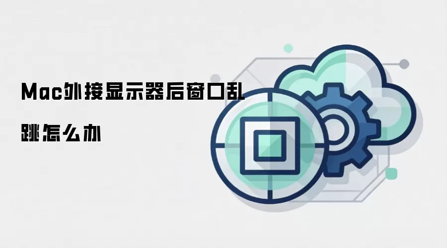 Mac外接显示器后窗口乱跳怎么办