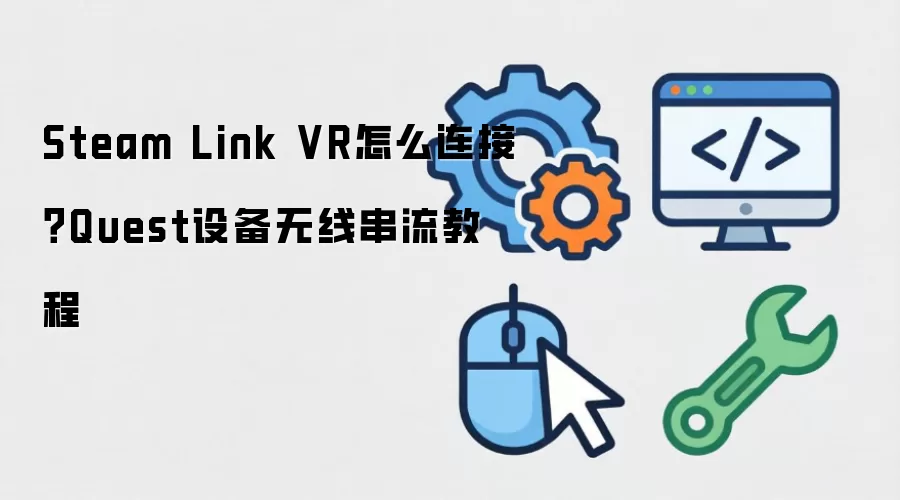 Steam Link VR怎么连接？Quest设备无线串流教程