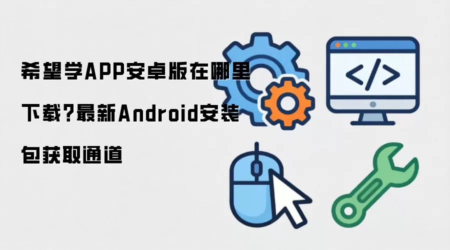 希望学APP安卓版在哪里下载？最新Android安装包获取通道