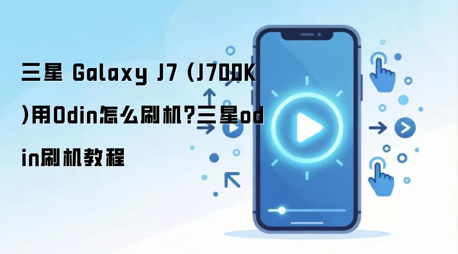 三星 Galaxy J7 (J700K)用Odin怎么刷机？三星odin刷机教程