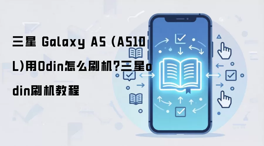 三星 Galaxy A5 (A510L)用Odin怎么刷机？三星odin刷机教程