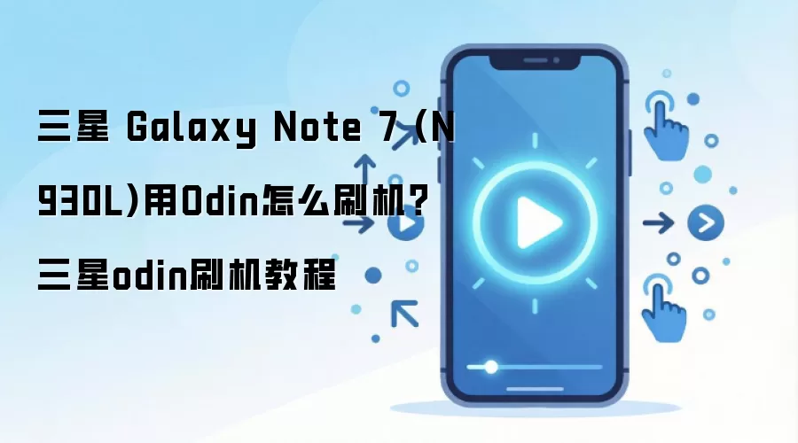 三星 Galaxy Note 7 (N930L)用Odin怎么刷机？三星odin刷机教程