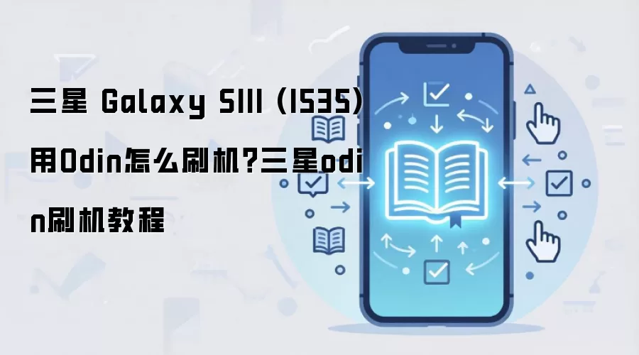 三星 Galaxy SIII (I535)用Odin怎么刷机？三星odin刷机教程