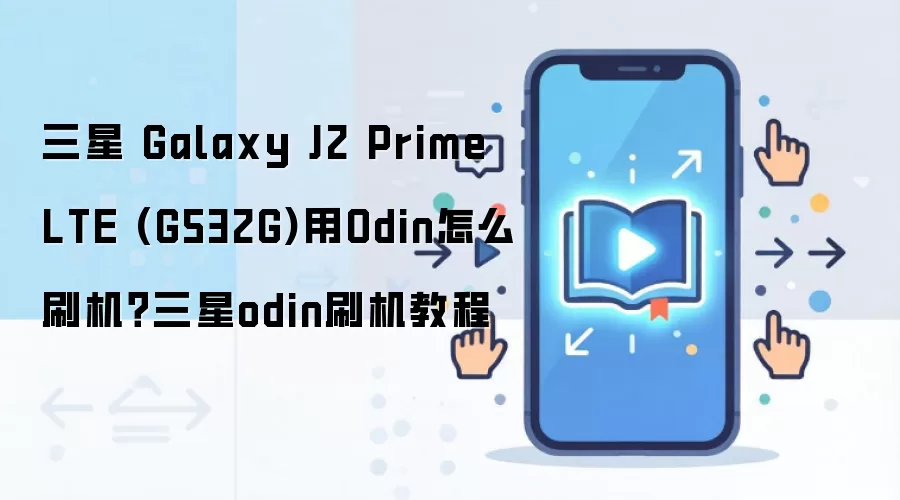三星 Galaxy J2 Prime LTE (G532G)用Odin怎么刷机？三星odin刷机教程