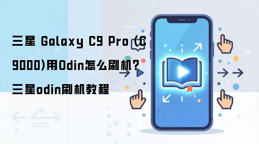 三星 Galaxy C9 Pro (C9000)用Odin怎么刷机？三星odin刷机教程