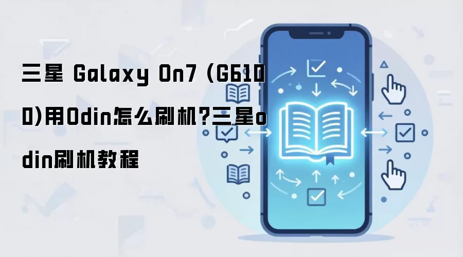 三星 Galaxy On7 (G6100)用Odin怎么刷机？三星odin刷机教程
