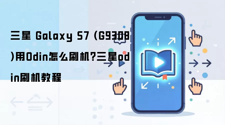 三星 Galaxy S7 (G9308)用Odin怎么刷机？三星odin刷机教程