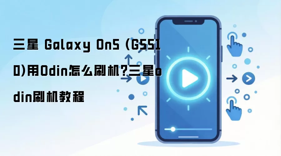三星 Galaxy On5 (G5510)用Odin怎么刷机？三星odin刷机教程
