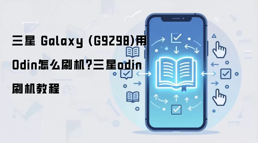 三星 Galaxy (G9298)用Odin怎么刷机？三星odin刷机教程