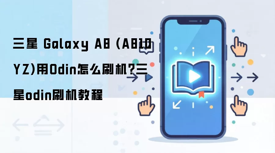 三星 Galaxy A8 (A810YZ)用Odin怎么刷机？三星odin刷机教程