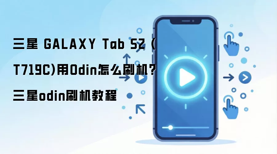 三星 GALAXY Tab S2 (T719C)用Odin怎么刷机？三星odin刷机教程