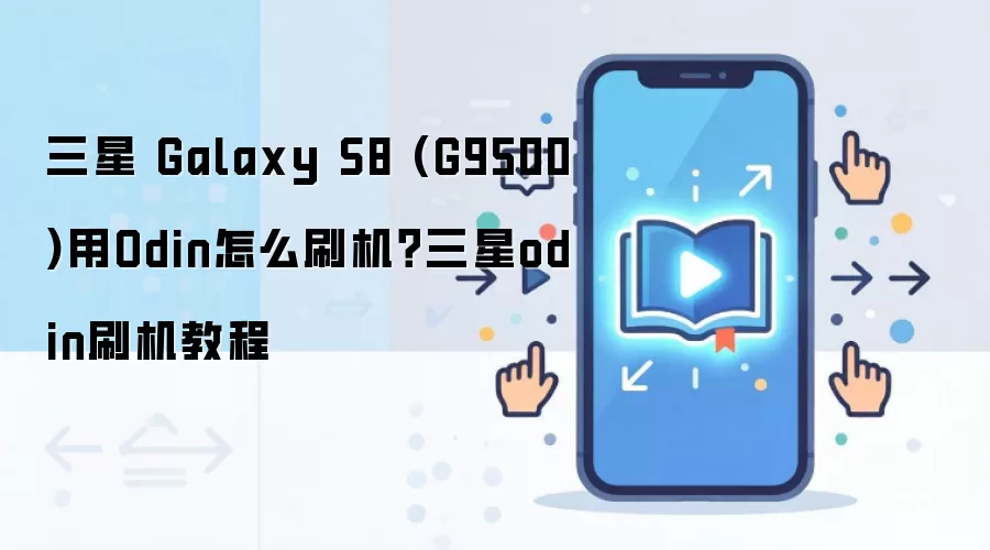 三星 Galaxy S8 (G9500)用Odin怎么刷机？三星odin刷机教程