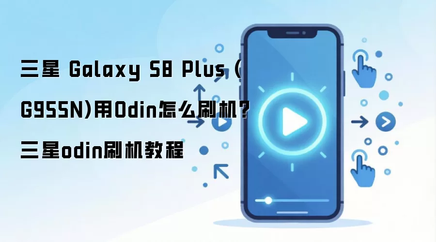 三星 Galaxy S8 Plus (G955N)用Odin怎么刷机？三星odin刷机教程
