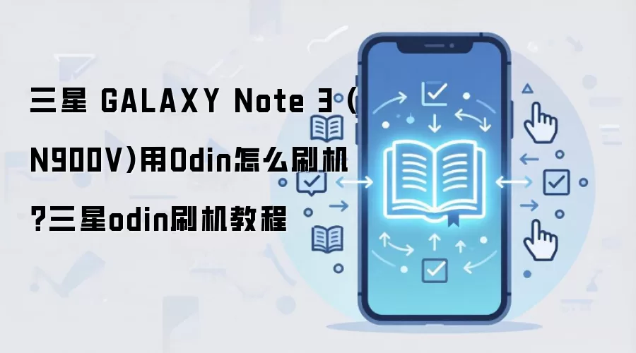 三星 GALAXY Note 3 (N900V)用Odin怎么刷机？三星odin刷机教程
