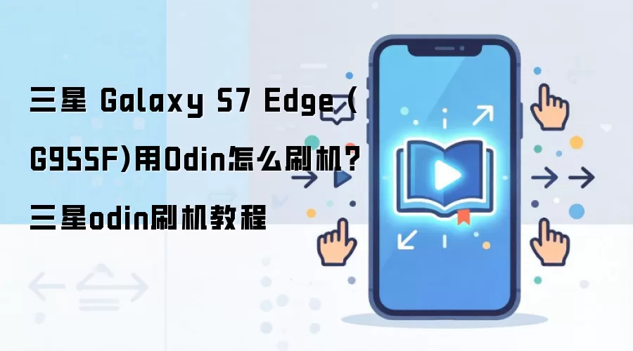 三星 Galaxy S7 Edge (G955F)用Odin怎么刷机？三星odin刷机教程