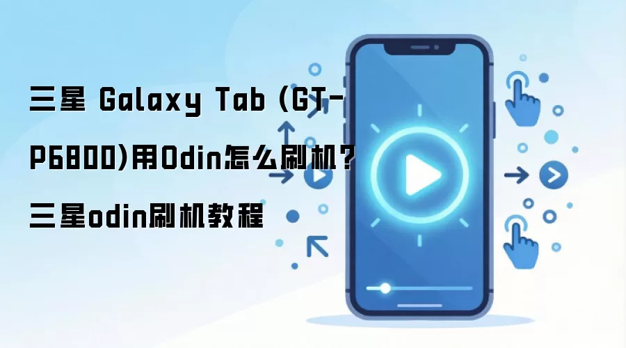 三星 Galaxy Tab (GT-P6800)用Odin怎么刷机？三星odin刷机教程