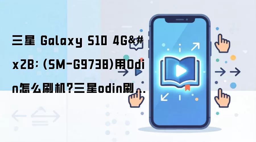 三星 Galaxy S10 4G+ (SM-G9738)用Odin怎么刷机？三星odin刷机教程