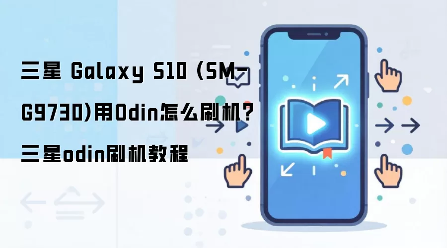 三星 Galaxy S10 (SM-G9730)用Odin怎么刷机？三星odin刷机教程