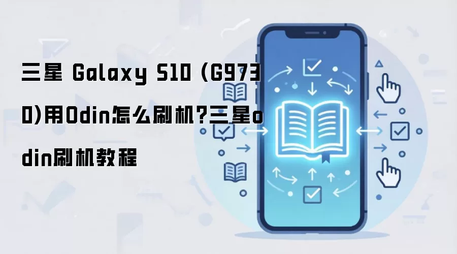 三星 Galaxy S10 (G9730)用Odin怎么刷机？三星odin刷机教程