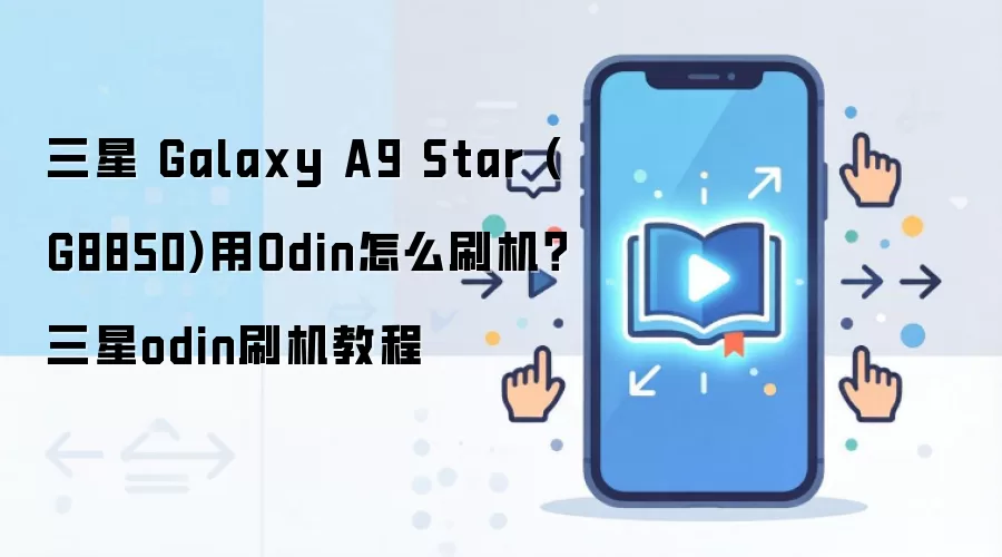 三星 Galaxy A9 Star (G8850)用Odin怎么刷机？三星odin刷机教程