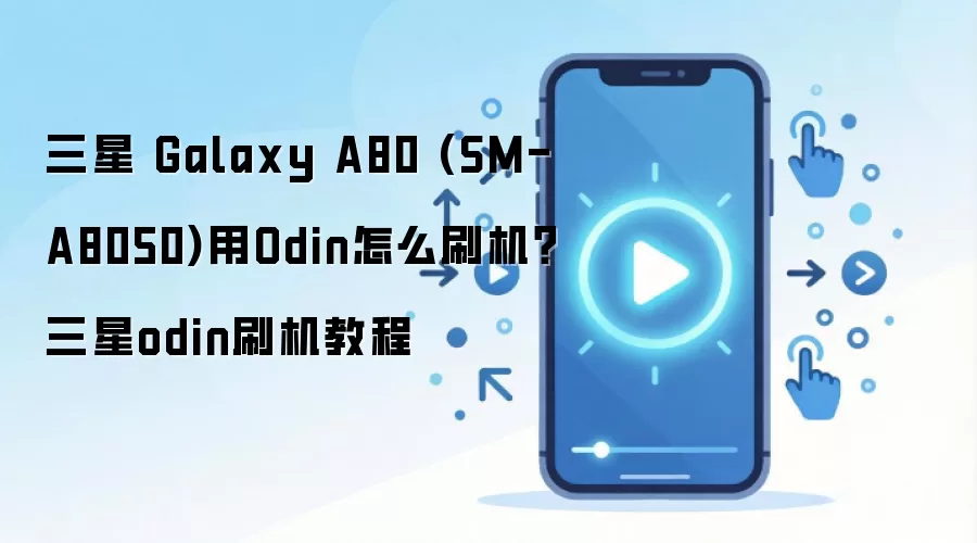 三星 Galaxy A80 (SM-A8050)用Odin怎么刷机？三星odin刷机教程