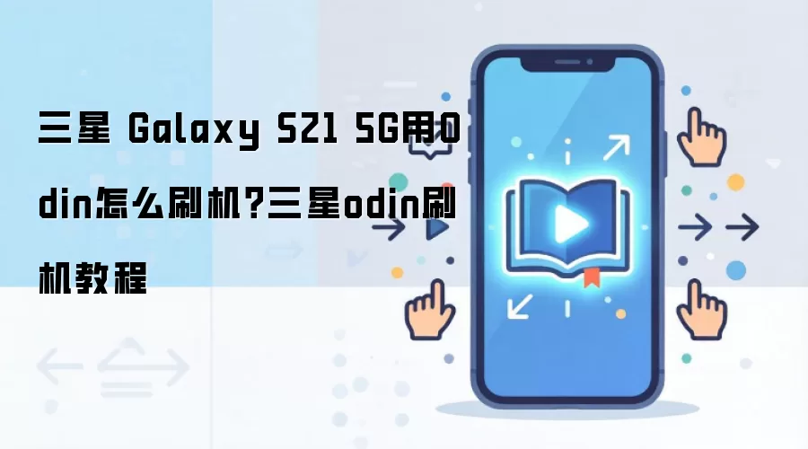 三星 Galaxy S21 5G用Odin怎么刷机？三星odin刷机教程