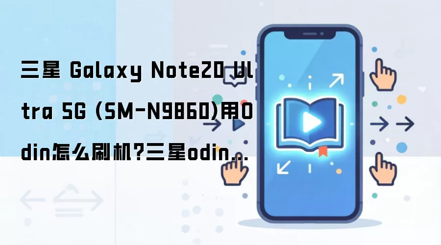 三星 Galaxy Note20 Ultra 5G (SM-N9860)用Odin怎么刷机？三星odin刷机教程