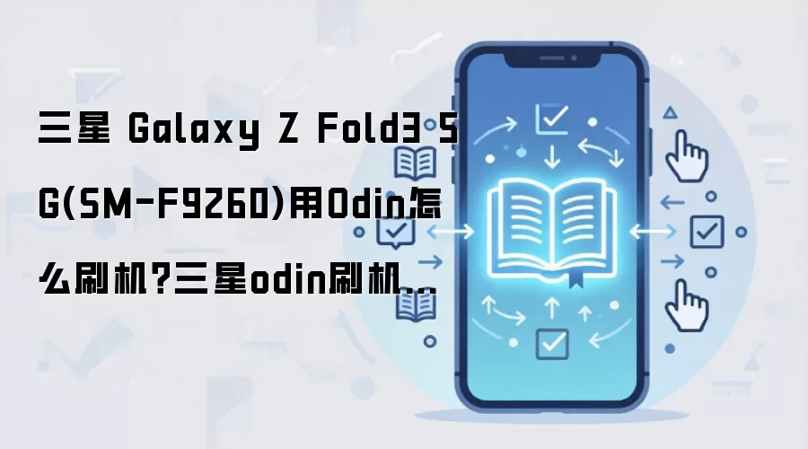 三星 Galaxy Z Fold3 5G(SM-F9260)用Odin怎么刷机？三星odin刷机教程