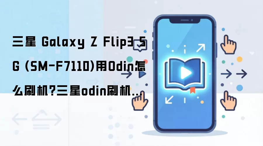 三星 Galaxy Z Flip3 5G (SM-F7110)用Odin怎么刷机？三星odin刷机教程