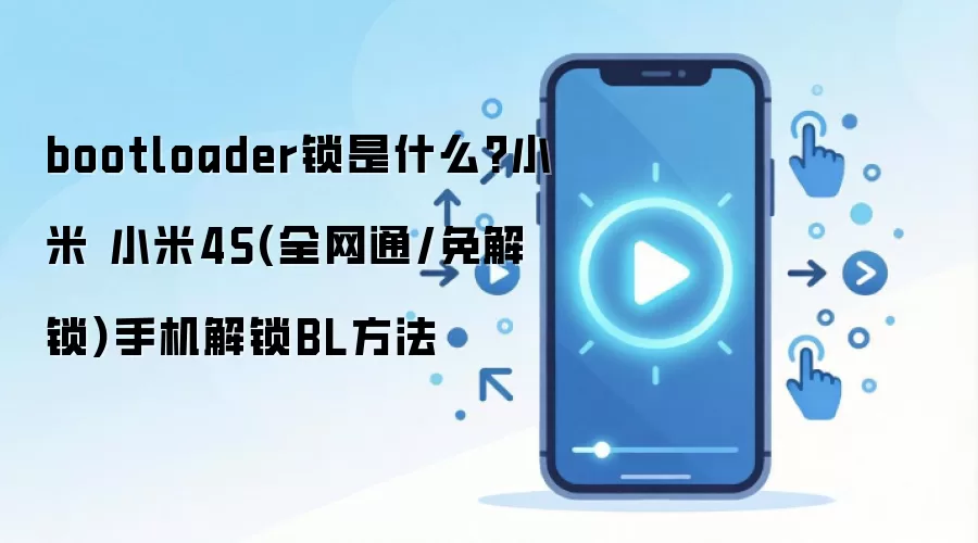 bootloader锁是什么?小米 小米4S(全网通/免解锁)手机解锁BL方法