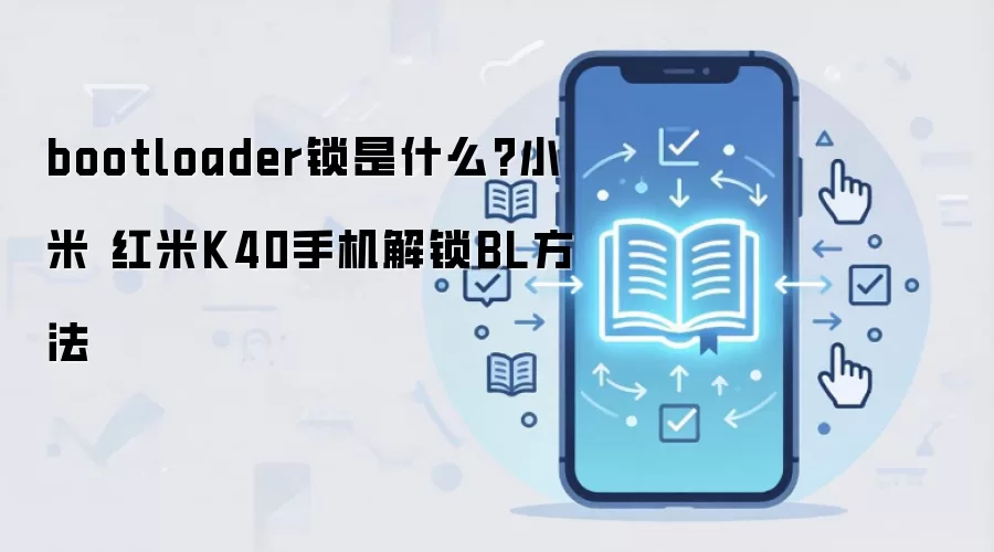 bootloader锁是什么?小米 红米K40手机解锁BL方法