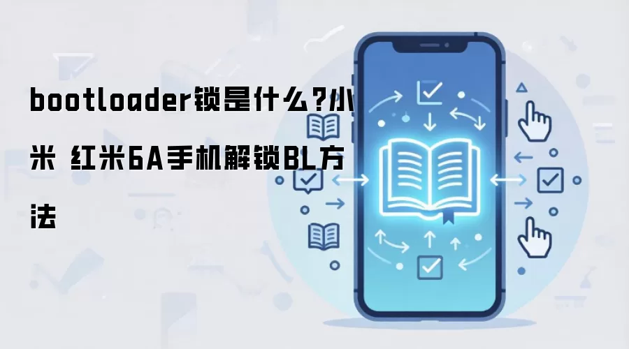 bootloader锁是什么?小米 红米6A手机解锁BL方法