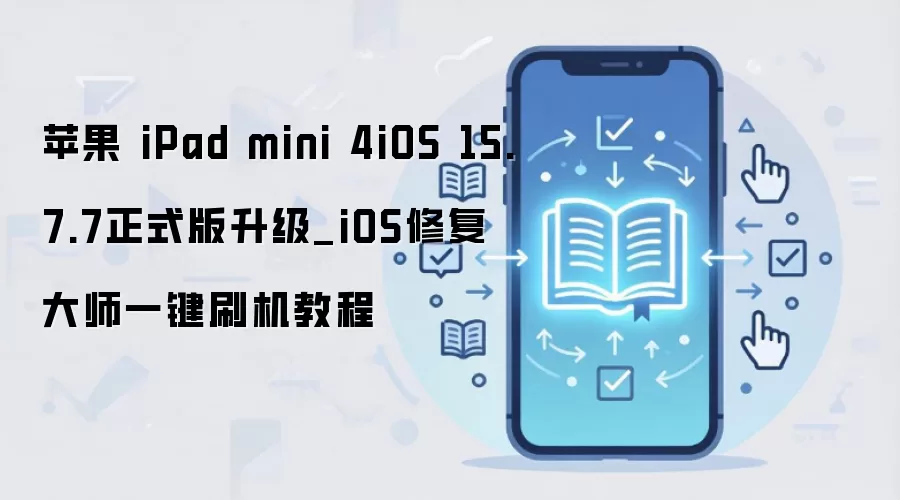 苹果 iPad mini 4iOS 15.7.7正式版升级_iOS修复大师一键刷机教程