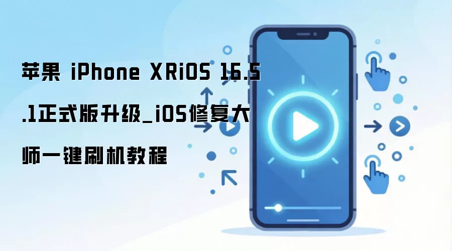 苹果 iPhone XRiOS 16.5.1正式版升级_iOS修复大师一键刷机教程