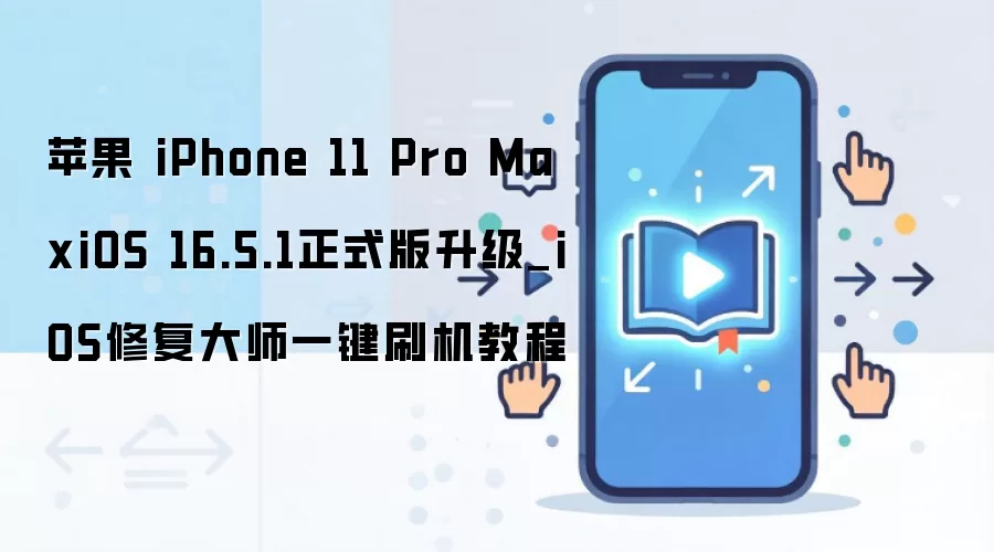 苹果 iPhone 11 Pro MaxiOS 16.5.1正式版升级_iOS修复大师一键刷机教程