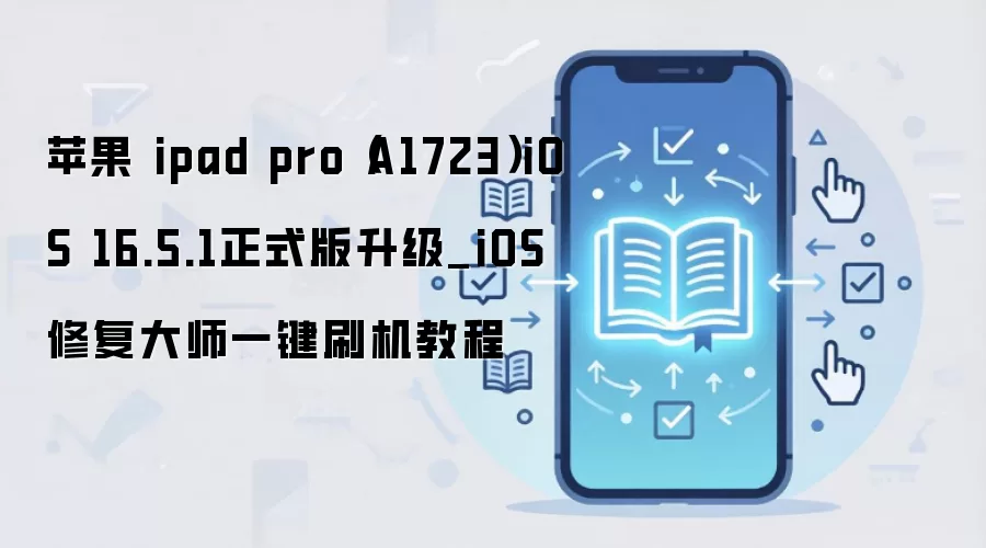 苹果 ipad pro（A1723）iOS 16.5.1正式版升级_iOS修复大师一键刷机教程