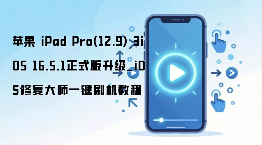 苹果 iPad Pro(12.9) 3iOS 16.5.1正式版升级_iOS修复大师一键刷机教程