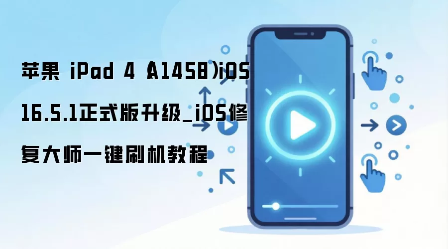 苹果 iPad 4（A1458）iOS 16.5.1正式版升级_iOS修复大师一键刷机教程