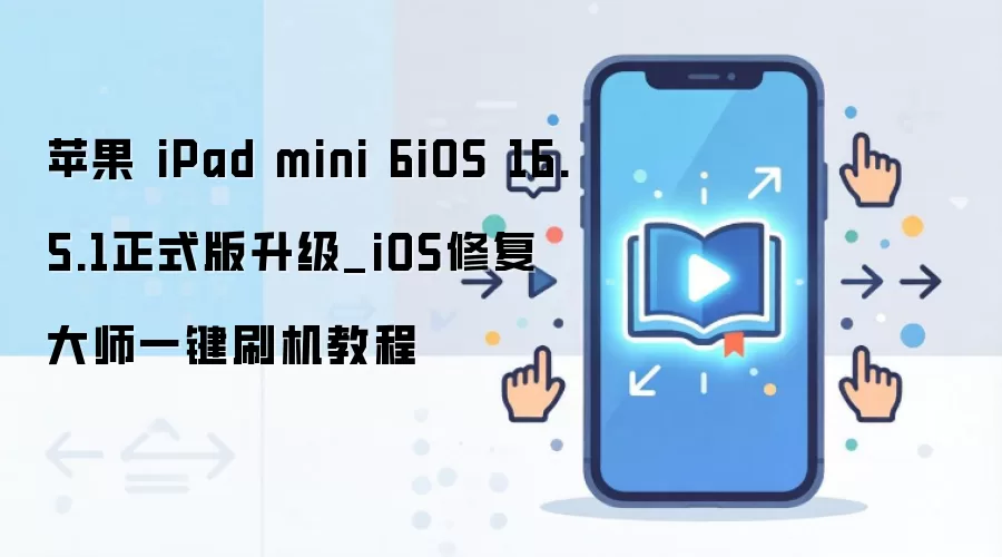 苹果 iPad mini 6iOS 16.5.1正式版升级_iOS修复大师一键刷机教程