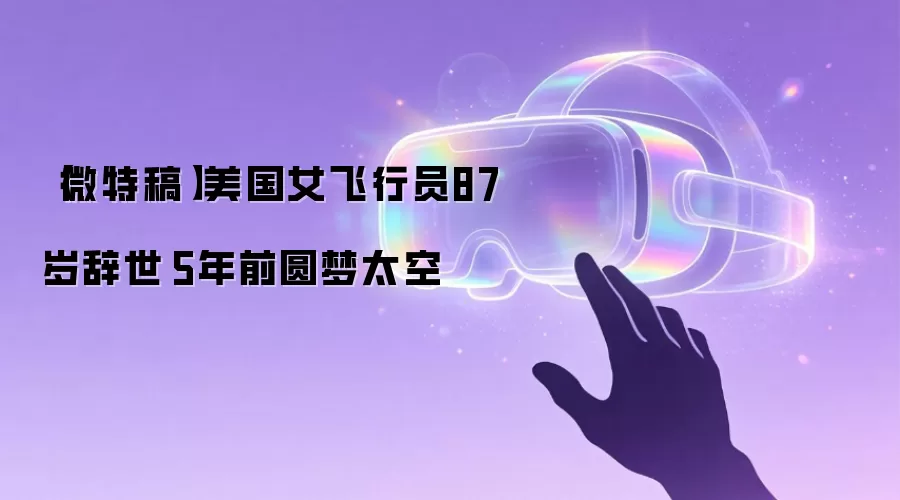 【微特稿】美国女飞行员87岁辞世 5年前圆梦太空