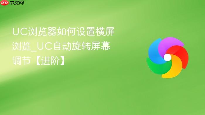UC浏览器如何设置横屏浏览_UC自动旋转屏幕调节【进阶】