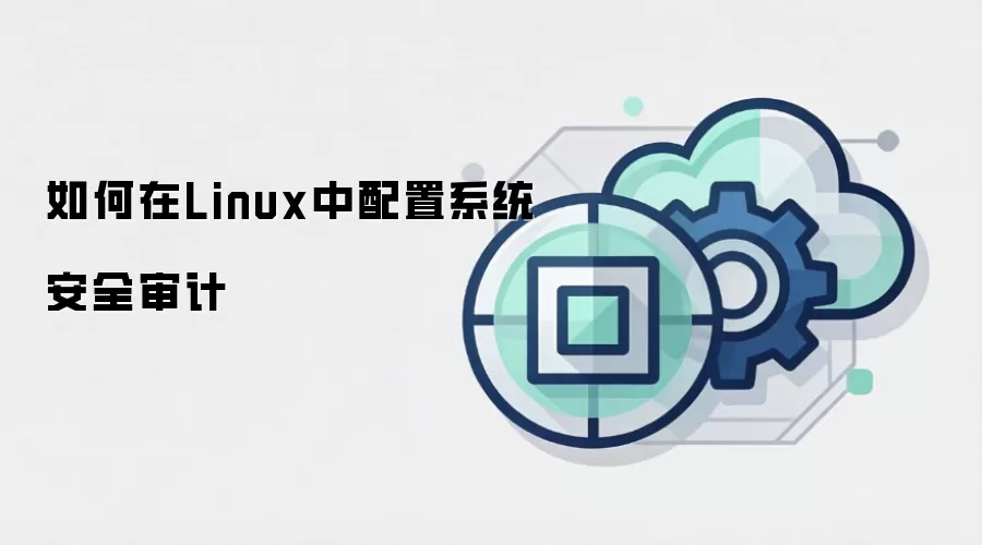 如何在Linux中配置系统安全审计