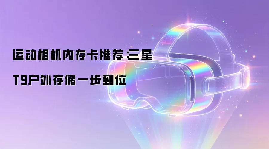 运动相机内存卡推荐：三星T9户外存储一步到位